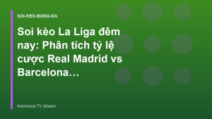 Read more about the article Soi kèo La Liga đêm nay: Phân tích tỷ lệ cược Real Madrid vs Barcelona – Keonhacai TV